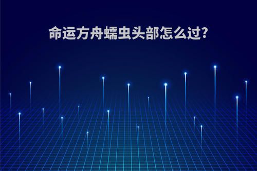 命运方舟蠕虫头部怎么过?