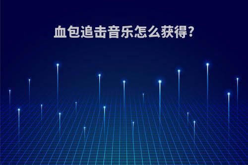 血包追击音乐怎么获得?