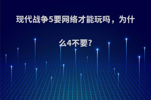 现代战争5要网络才能玩吗，为什么4不要?