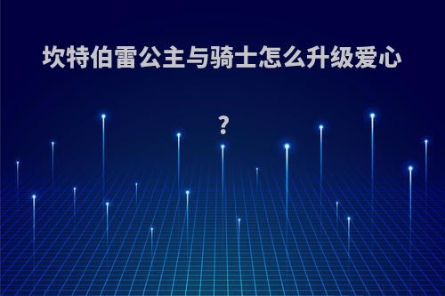 坎特伯雷公主与骑士怎么升级爱心?