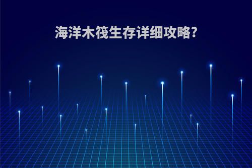 海洋木筏生存详细攻略?