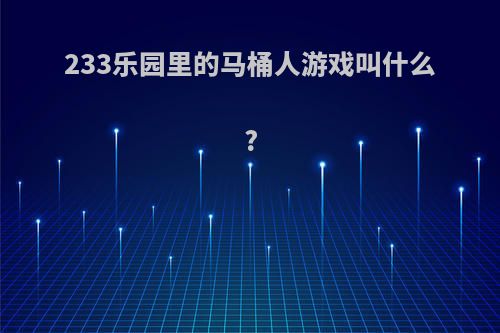 233乐园里的马桶人游戏叫什么?