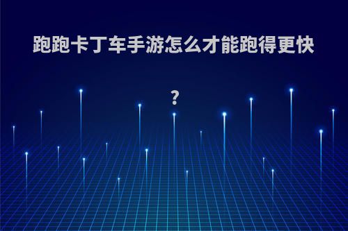 跑跑卡丁车手游怎么才能跑得更快?