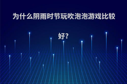 为什么阴雨时节玩吹泡泡游戏比较好?