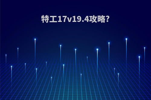 特工17v19.4攻略?