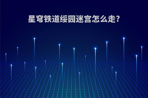 星穹铁道绥园迷宫怎么走?