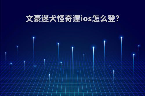 文豪迷犬怪奇谭ios怎么登?