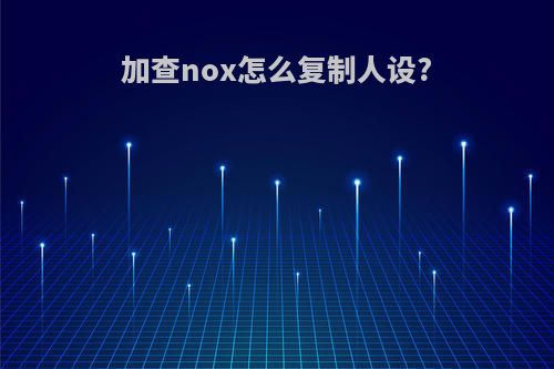 加查nox怎么复制人设?