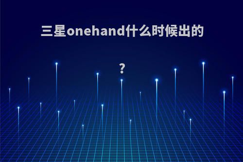 三星onehand什么时候出的?