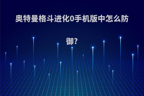 奥特曼格斗进化0手机版中怎么防御?