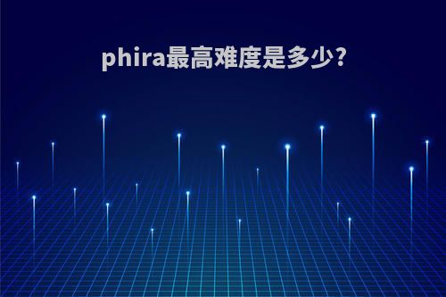 phira最高难度是多少?