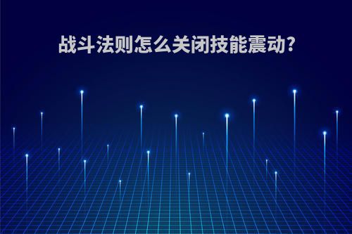 战斗法则怎么关闭技能震动?