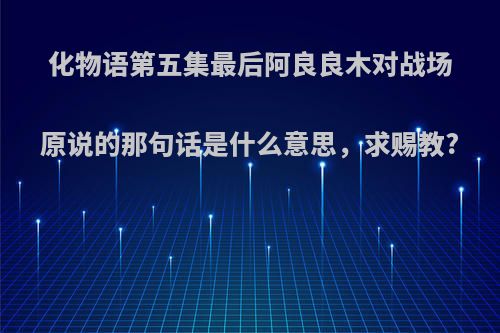 化物语第五集最后阿良良木对战场原说的那句话是什么意思，求赐教?