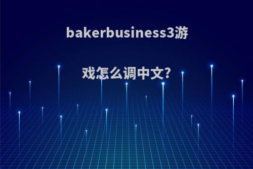 bakerbusiness3游戏怎么调中文?