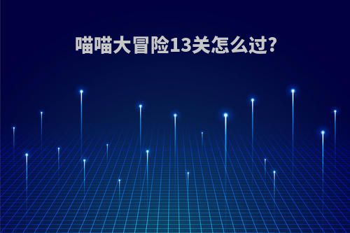 喵喵大冒险13关怎么过?