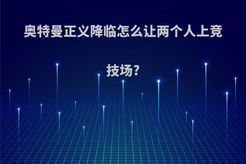 奥特曼正义降临怎么让两个人上竞技场?