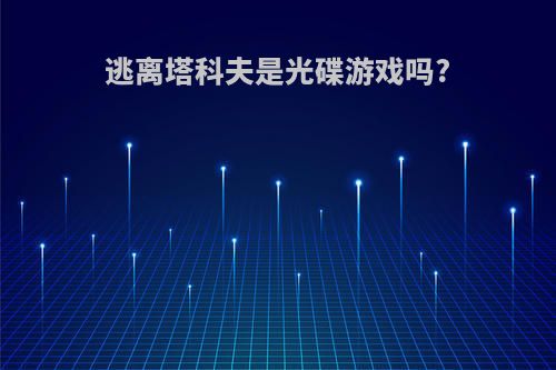 逃离塔科夫是光碟游戏吗?