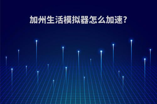 加州生活模拟器怎么加速?