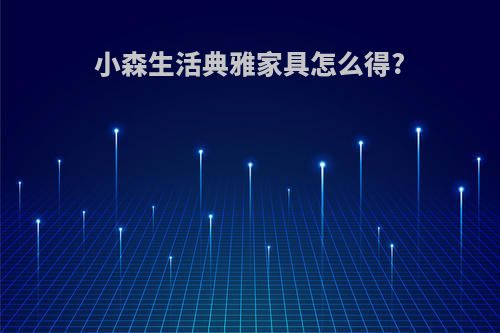 小森生活典雅家具怎么得?