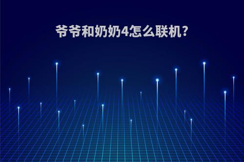 爷爷和奶奶4怎么联机?