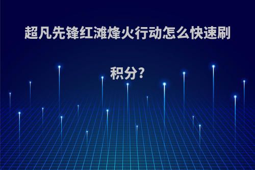 超凡先锋红滩烽火行动怎么快速刷积分?