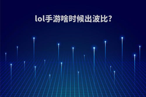 lol手游啥时候出波比?