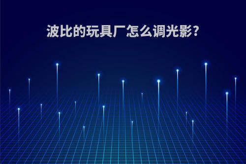 波比的玩具厂怎么调光影?