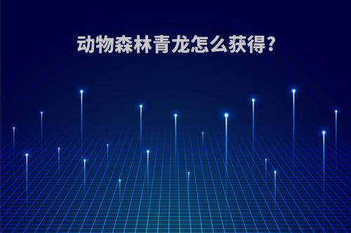 动物森林青龙怎么获得?