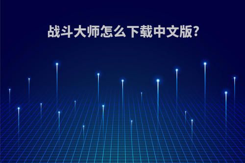 战斗大师怎么下载中文版?