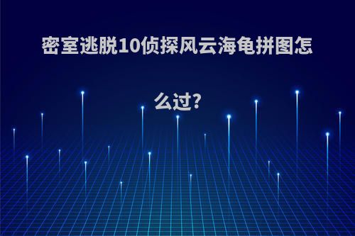 密室逃脱10侦探风云海龟拼图怎么过?