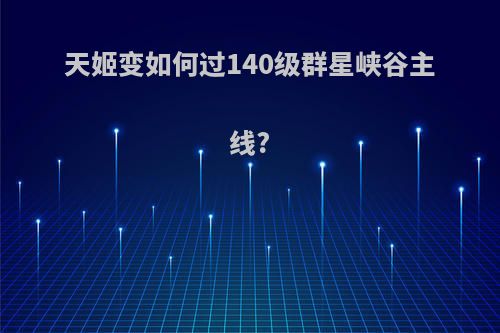 天姬变如何过140级群星峡谷主线?