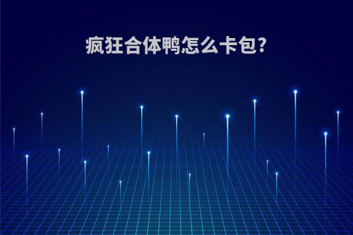 疯狂合体鸭怎么卡包?