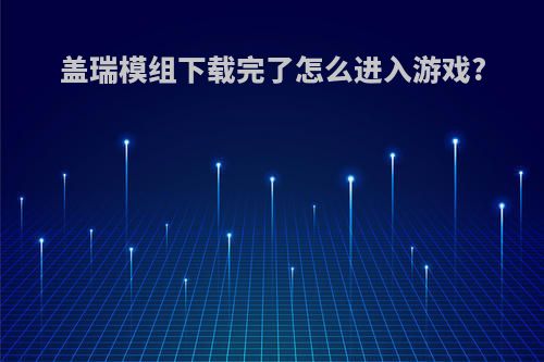 盖瑞模组下载完了怎么进入游戏?