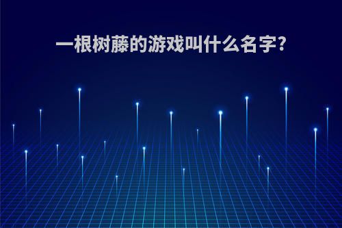 一根树藤的游戏叫什么名字?