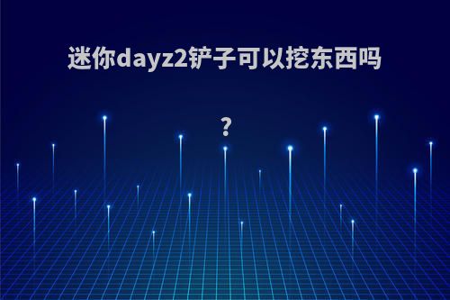 迷你dayz2铲子可以挖东西吗?