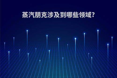 蒸汽朋克涉及到哪些领域?