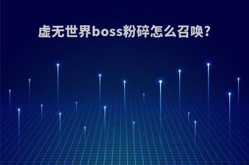 虚无世界boss粉碎怎么召唤?