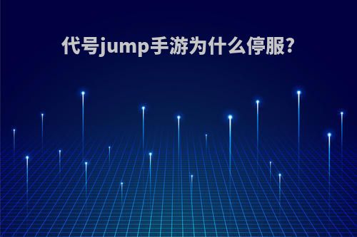 代号jump手游为什么停服?