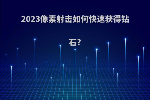 2023像素射击如何快速获得钻石?