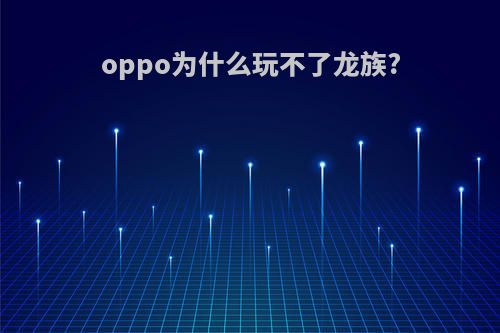 oppo为什么玩不了龙族?