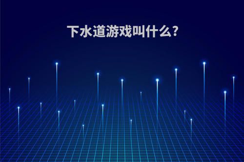 下水道游戏叫什么?