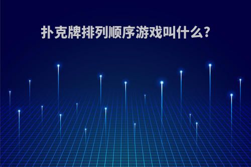 扑克牌排列顺序游戏叫什么?