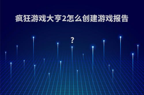 疯狂游戏大亨2怎么创建游戏报告?