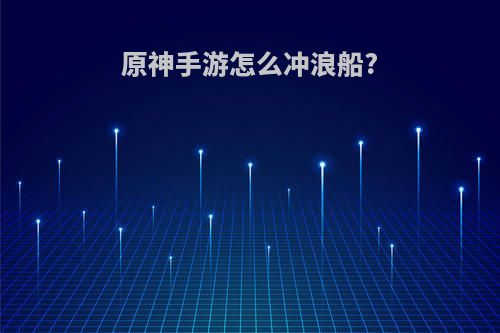 原神手游怎么冲浪船?