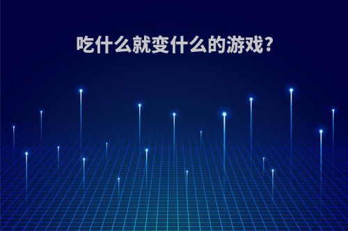 吃什么就变什么的游戏?