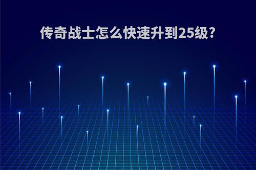 传奇战士怎么快速升到25级?
