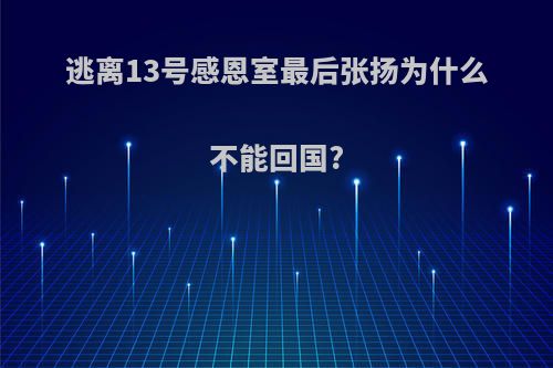 逃离13号感恩室最后张扬为什么不能回国?