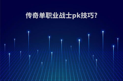 传奇单职业战士pk技巧?