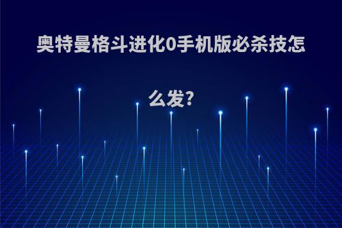 奥特曼格斗进化0手机版必杀技怎么发?