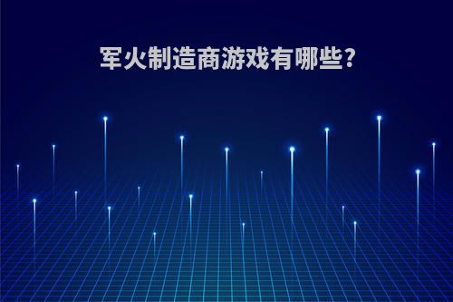 军火制造商游戏有哪些?